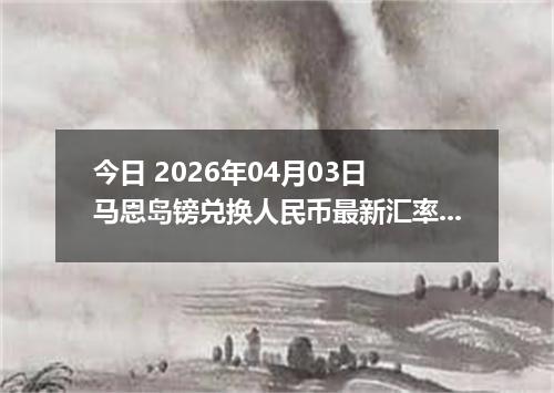 今日 2026年04月03日 马恩岛镑兑换人民币最新汇率行情